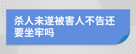 杀人未遂被害人不告还要坐牢吗