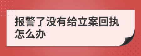报警了没有给立案回执怎么办