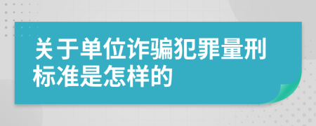 关于单位诈骗犯罪量刑标准是怎样的