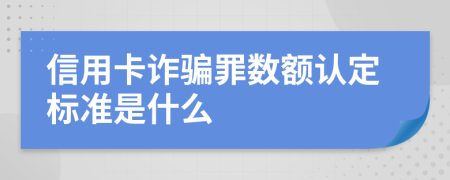 信用卡诈骗罪数额认定标准是什么