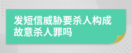 发短信威胁要杀人构成故意杀人罪吗