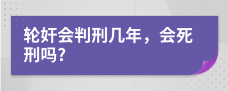 轮奸会判刑几年，会死刑吗?