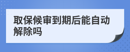 取保候审到期后能自动解除吗