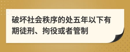 破坏社会秩序的处五年以下有期徒刑、拘役或者管制