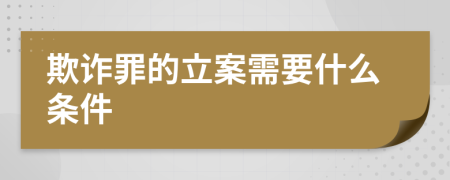 欺诈罪的立案需要什么条件