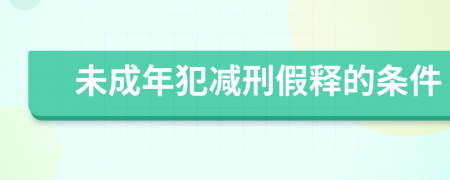 未成年犯减刑假释的条件