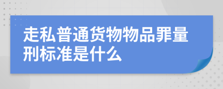 走私普通货物物品罪量刑标准是什么