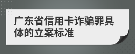 广东省信用卡诈骗罪具体的立案标准