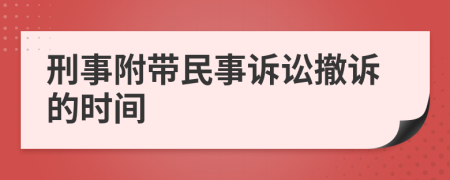 刑事附带民事诉讼撤诉的时间