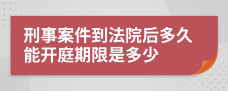 刑事案件到法院后多久能开庭期限是多少