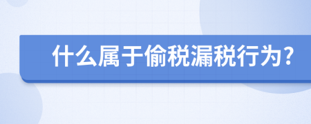 什么属于偷税漏税行为?