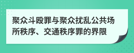 聚众斗殴罪与聚众扰乱公共场所秩序、交通秩序罪的界限