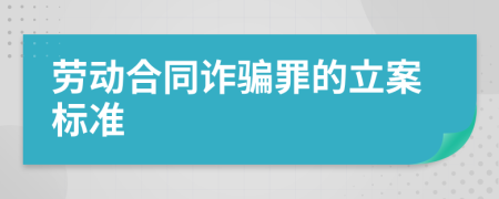 劳动合同诈骗罪的立案标准