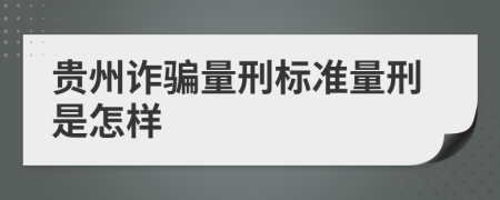 贵州诈骗量刑标准量刑是怎样