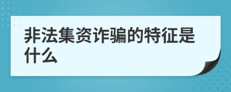 非法集资诈骗的特征是什么