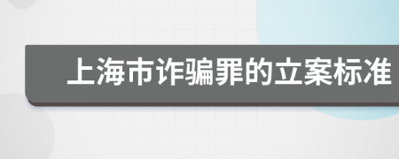 上海市诈骗罪的立案标准