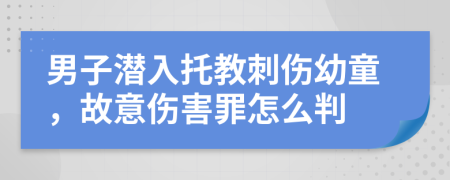 男子潜入托教刺伤幼童，故意伤害罪怎么判