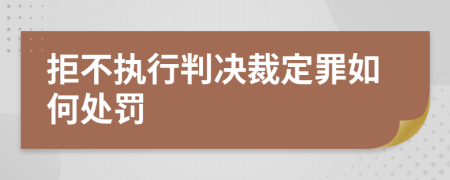 拒不执行判决裁定罪如何处罚