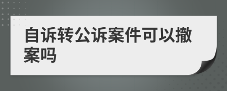 自诉转公诉案件可以撤案吗