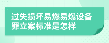 过失损坏易燃易爆设备罪立案标准是怎样