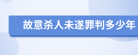故意杀人未遂罪判多少年