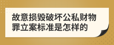 故意损毁破坏公私财物罪立案标准是怎样的