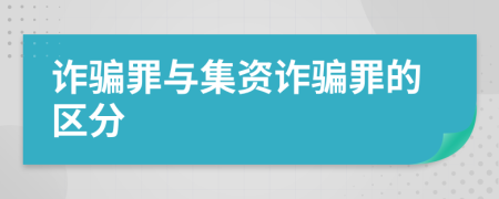 诈骗罪与集资诈骗罪的区分