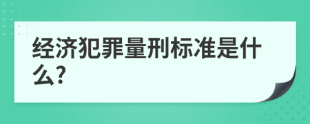 经济犯罪量刑标准是什么?