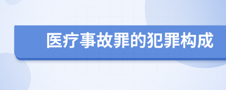 医疗事故罪的犯罪构成