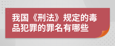 我国《刑法》规定的毒品犯罪的罪名有哪些