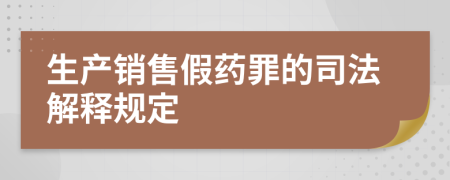 生产销售假药罪的司法解释规定