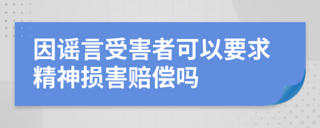 因谣言受害者可以要求精神损害赔偿吗