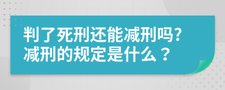 判了死刑还能减刑吗?减刑的规定是什么？