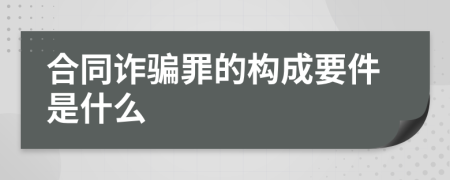 合同诈骗罪的构成要件是什么