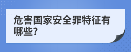 危害国家安全罪特征有哪些?