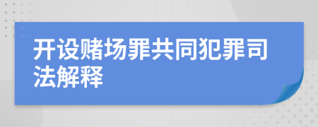 开设赌场罪共同犯罪司法解释