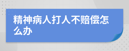 精神病人打人不赔偿怎么办