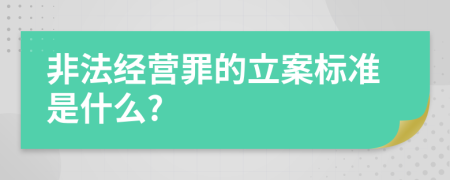 非法经营罪的立案标准是什么?