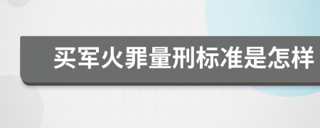 买军火罪量刑标准是怎样