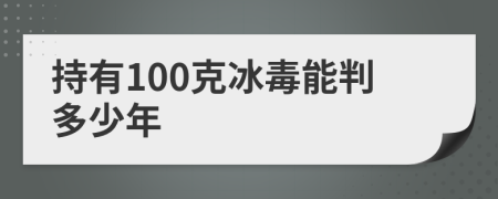 持有100克冰毒能判多少年