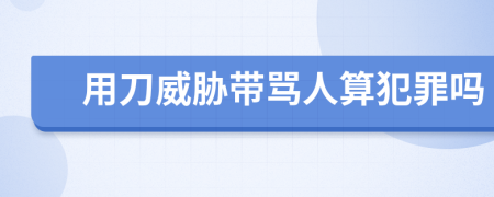 用刀威胁带骂人算犯罪吗