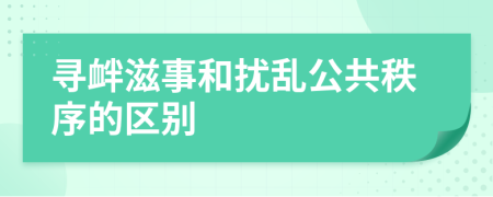 寻衅滋事和扰乱公共秩序的区别