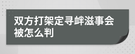 双方打架定寻衅滋事会被怎么判