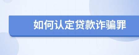 如何认定贷款诈骗罪