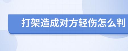 打架造成对方轻伤怎么判