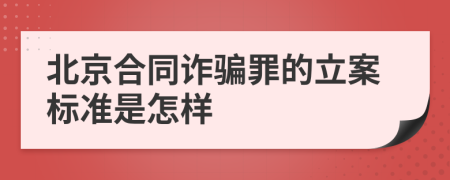 北京合同诈骗罪的立案标准是怎样