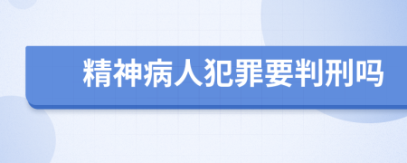 精神病人犯罪要判刑吗