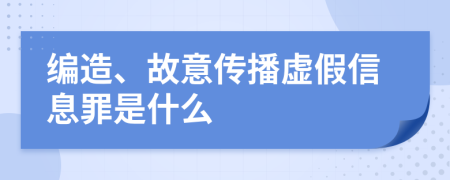 编造、故意传播虚假信息罪是什么