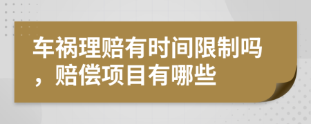 车祸理赔有时间限制吗，赔偿项目有哪些