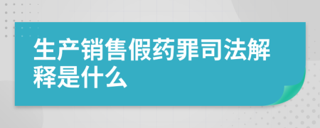 生产销售假药罪司法解释是什么